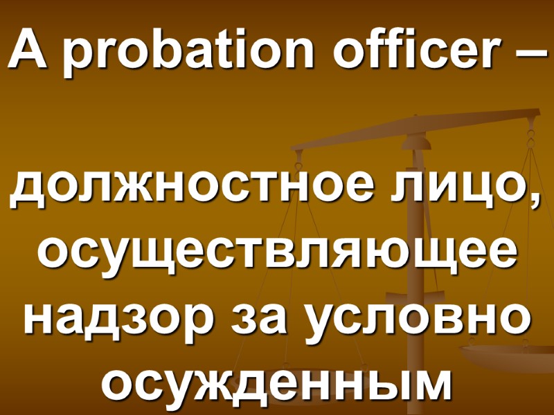 A probation officer –   должностное лицо, осуществляющее надзор за условно осужденным